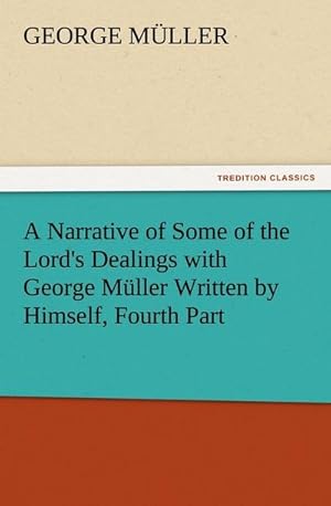 Bild des Verkufers fr A Narrative of Some of the Lord's Dealings with George Mller Written by Himself, Fourth Part zum Verkauf von BuchWeltWeit Ludwig Meier e.K.