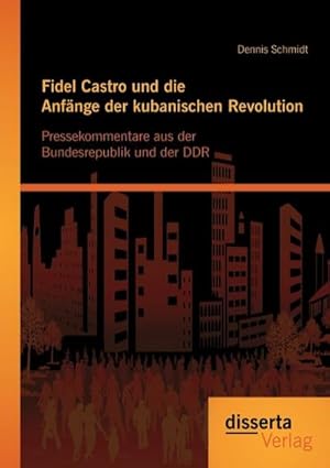 Seller image for Fidel Castro und die Anfnge der kubanischen Revolution: Pressekommentare aus der Bundesrepublik und der DDR for sale by BuchWeltWeit Ludwig Meier e.K.