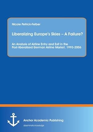 Seller image for Liberalizing Europes Skies  A Failure? An Analysis of Airline Entry and Exit in the Post-liberalized German Airline Market, 1993-2006 for sale by BuchWeltWeit Ludwig Meier e.K.