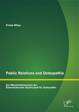 Seller image for Public Relations und Osteopathie: Die ffentlichkeitsarbeit der sterreichischen Gesellschaft fr Osteopathie for sale by BuchWeltWeit Ludwig Meier e.K.