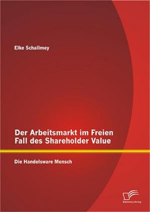 Seller image for Der Arbeitsmarkt im Freien Fall des Shareholder Value: Die Handelsware Mensch for sale by BuchWeltWeit Ludwig Meier e.K.