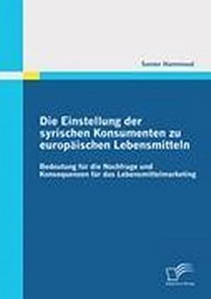 Seller image for Die Einstellung der syrischen Konsumenten zu europischen Lebensmitteln: Bedeutung fr die Nachfrage und Konsequenzen fr das Lebensmittelmarketing for sale by BuchWeltWeit Ludwig Meier e.K.