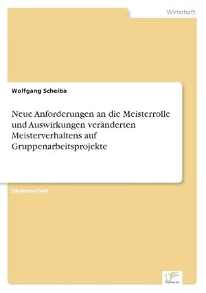 Seller image for Neue Anforderungen an die Meisterrolle und Auswirkungen vernderten Meisterverhaltens auf Gruppenarbeitsprojekte for sale by BuchWeltWeit Ludwig Meier e.K.