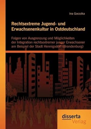 Seller image for Rechtsextreme Jugend- und Erwachsenenkultur in Ostdeutschland: Folgen von Ausgrenzung und Mglichkeiten der Integration rechtsextremer junger Erwachsener am Beispiel der Stadt Hennigsdorf (Brandenburg) for sale by BuchWeltWeit Ludwig Meier e.K.