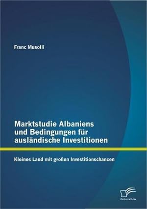 Seller image for Marktstudie Albaniens und Bedingungen fr auslndische Investitionen: Kleines Land mit groen Investitionschancen for sale by BuchWeltWeit Ludwig Meier e.K.