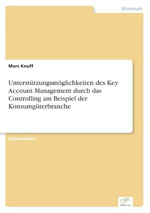 Bild des Verkufers fr Untersttzungsmglichkeiten des Key Account Management durch das Controlling am Beispiel der Konsumgterbranche zum Verkauf von BuchWeltWeit Ludwig Meier e.K.