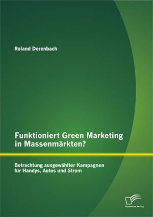 Immagine del venditore per Funktioniert Green Marketing in Massenmrkten? Betrachtung ausgewhlter Kampagnen fr Handys, Autos und Strom venduto da BuchWeltWeit Ludwig Meier e.K.