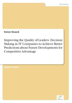 Seller image for Improving the Quality of Leaders? Decision Making in IT Companies to Achieve Better Predictions aboutFuture Developments for Competitive Advantage for sale by BuchWeltWeit Ludwig Meier e.K.