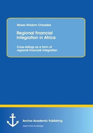 Immagine del venditore per Regional financial Integration in Africa: Cross-listings as a form of regional financial integration venduto da BuchWeltWeit Ludwig Meier e.K.