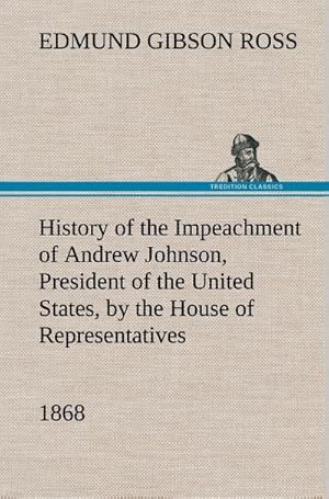 Image du vendeur pour History of the Impeachment of Andrew Johnson, President of the United States, by the House of Representatives, and his trial by the Senate for high crimes and misdemeanors in office, 1868 mis en vente par BuchWeltWeit Ludwig Meier e.K.