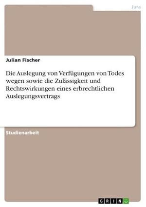 Immagine del venditore per Die Auslegung von Verfgungen von Todes wegen sowie die Zulssigkeit und Rechtswirkungen eines erbrechtlichen Auslegungsvertrags venduto da BuchWeltWeit Ludwig Meier e.K.