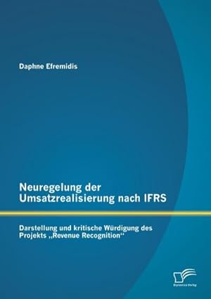 Seller image for Neuregelung der Umsatzrealisierung nach IFRS: Darstellung und kritische Wrdigung des Projekts Revenue Recognition for sale by BuchWeltWeit Ludwig Meier e.K.