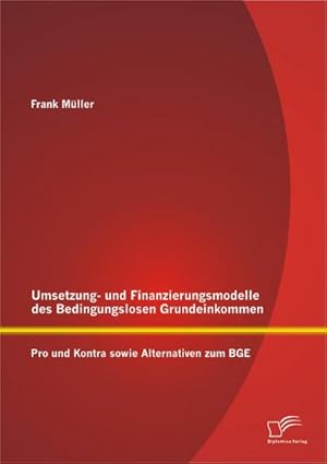 Immagine del venditore per Umsetzungs- und Finanzierungsmodelle des Bedingungslosen Grundeinkommens: Pro und Kontra sowie Alternativen zum BGE venduto da BuchWeltWeit Ludwig Meier e.K.