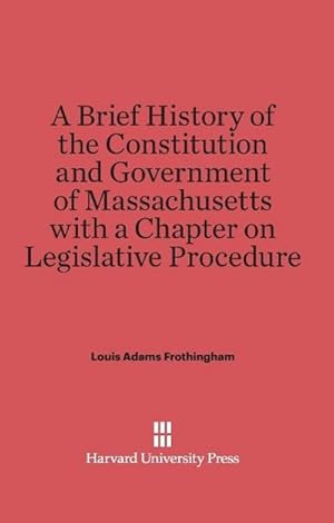 Imagen del vendedor de A Brief History of the Constitution and Government of Massachusetts with a Chapter on Legislative Procedure a la venta por BuchWeltWeit Ludwig Meier e.K.