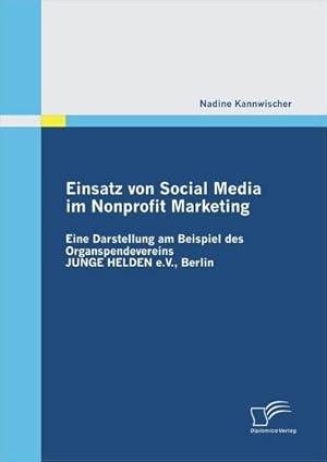 Seller image for Einsatz von Social Media im Nonprofit Marketing: Eine Darstellung am Beispiel des Organspendevereins JUNGE HELDEN e.V., Berlin for sale by BuchWeltWeit Ludwig Meier e.K.