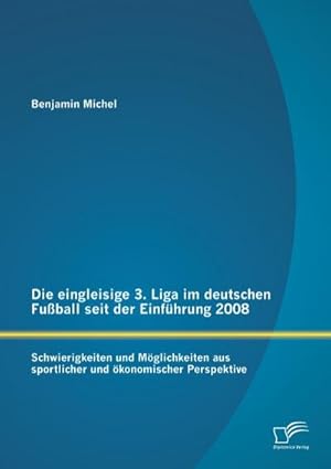 Immagine del venditore per Die eingleisige 3. Liga im deutschen Fuball seit der Einfhrung 2008: Schwierigkeiten und Mglichkeiten aus sportlicher und konomischer Perspektive venduto da BuchWeltWeit Ludwig Meier e.K.