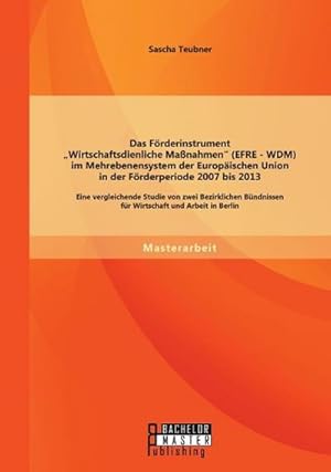 Imagen del vendedor de Das Frderinstrument "Wirtschaftsdienliche Manahmen" (EFRE - WDM) im Mehrebenensystem der Europischen Union in der Frderperiode 2007 bis 2013: Eine vergleichende Studie von zwei Bezirklichen Bndnissen fr Wirtschaft und Arbeit in Berlin a la venta por BuchWeltWeit Ludwig Meier e.K.