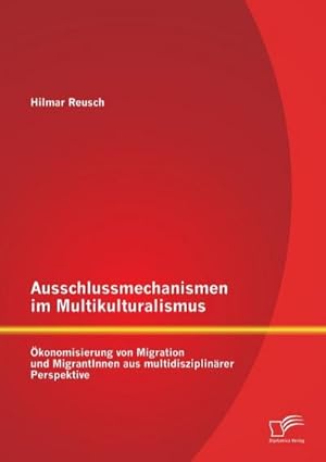 Seller image for Ausschlussmechanismen im Multikulturalismus: konomisierung von Migration und MigrantInnen aus multidisziplinrer Perspektive for sale by BuchWeltWeit Ludwig Meier e.K.