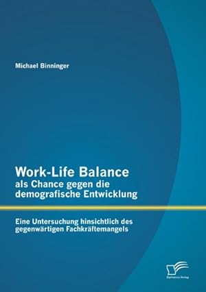 Seller image for Work-Life Balance als Chance gegen die demografische Entwicklung: Eine Untersuchung hinsichtlich des gegenwrtigen Fachkrftemangels for sale by BuchWeltWeit Ludwig Meier e.K.