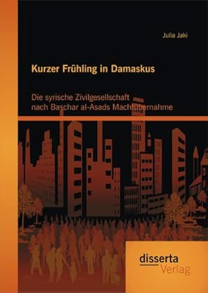 Seller image for Kurzer Frhling in Damaskus: Die syrische Zivilgesellschaft nach Baschar al-Asads Machtbernahme for sale by BuchWeltWeit Ludwig Meier e.K.