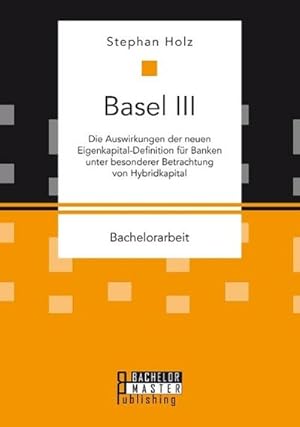 Seller image for Basel III: Die Auswirkungen der neuen Eigenkapital-Definition fr Banken unter besonderer Betrachtung von Hybridkapital for sale by BuchWeltWeit Ludwig Meier e.K.