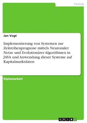 Bild des Verkufers fr Implementierung von Systemen zur Zeitreihenprognose mittels Neuronaler Netze und Evolutionrer Algorithmen in JAVA und Anwendung dieser Systeme auf Kapitalmarktdaten zum Verkauf von BuchWeltWeit Ludwig Meier e.K.