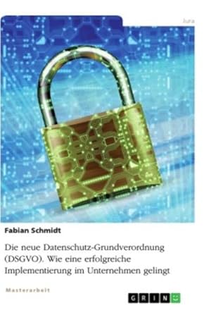 Seller image for Die neue Datenschutz-Grundverordnung (DSGVO). Wie eine erfolgreiche Implementierung im Unternehmen gelingt for sale by BuchWeltWeit Ludwig Meier e.K.