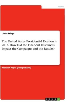 Imagen del vendedor de The United States Presidential Election in 2016. How Did the Financial Resources Impact the Campaigns and the Results? a la venta por BuchWeltWeit Ludwig Meier e.K.