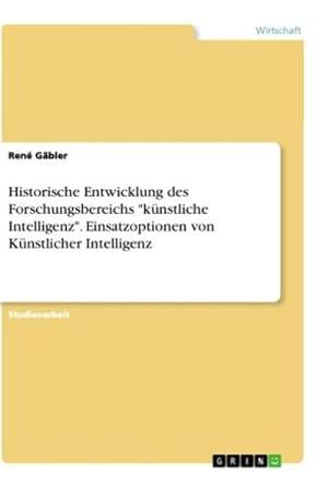Seller image for Historische Entwicklung des Forschungsbereichs "knstliche Intelligenz". Einsatzoptionen von Knstlicher Intelligenz for sale by BuchWeltWeit Ludwig Meier e.K.