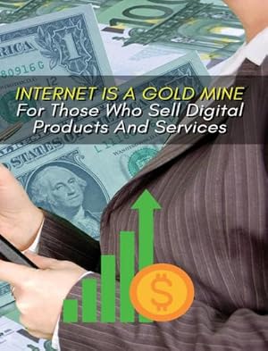 Image du vendeur pour INTERNET IS A GOLD MINE FOR THOSE WHO SELL DIGITAL PRODUCTS AND SERVICES ! (RIGID COVER VERSION) mis en vente par BuchWeltWeit Ludwig Meier e.K.