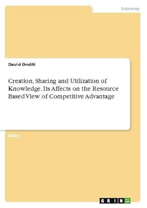 Immagine del venditore per Creation, Sharing and Utilization of Knowledge. Its Affects on the Resource Based View of Competitive Advantage venduto da BuchWeltWeit Ludwig Meier e.K.