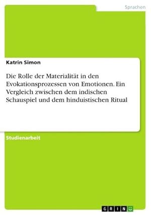 Bild des Verkufers fr Die Rolle der Materialitt in den Evokationsprozessen von Emotionen. Ein Vergleich zwischen dem indischen Schauspiel und dem hinduistischen Ritual zum Verkauf von BuchWeltWeit Ludwig Meier e.K.