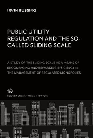 Seller image for Public Utility Regulation and the So-Called Sliding Scale. a Study of the Sliding Scale as a Means of Encouraging and Rewarding Efficiency in the Management of Regulated Monopolies for sale by BuchWeltWeit Ludwig Meier e.K.