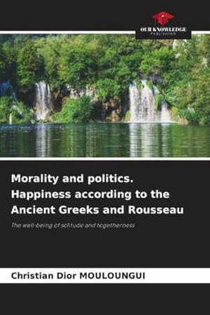 Seller image for Morality and politics. Happiness according to the Ancient Greeks and Rousseau for sale by BuchWeltWeit Ludwig Meier e.K.