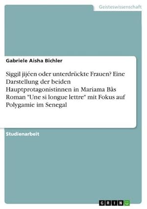 Image du vendeur pour Siggil jijen oder unterdrckte Frauen? Eine Darstellung der beiden Hauptprotagonistinnen in Mariama Bs Roman "Une si longue lettre" mit Fokus auf Polygamie im Senegal mis en vente par BuchWeltWeit Ludwig Meier e.K.