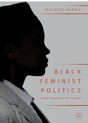 Imagen del vendedor de Black Feminist Politics from Kennedy to Trump a la venta por BuchWeltWeit Ludwig Meier e.K.
