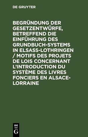 Image du vendeur pour Begrndung der Gesetzentwrfe, betreffend die Einfhrung des Grundbuchsystems in Elsa-Lothringen / Motifs des projets de lois concernant lintroduction du systme des livres fonciers en Alsace-Lorraine mis en vente par BuchWeltWeit Ludwig Meier e.K.