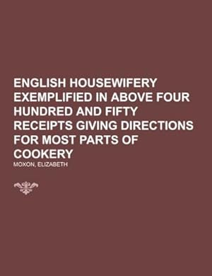 Seller image for English Housewifery Exemplified in above Four Hundred and Fifty Receipts Giving Directions for most Parts of Cookery for sale by BuchWeltWeit Ludwig Meier e.K.