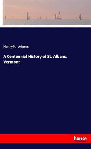 Image du vendeur pour A Centennial History of St. Albans, Vermont mis en vente par BuchWeltWeit Ludwig Meier e.K.