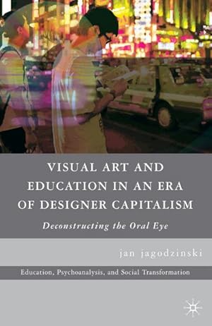 Bild des Verkufers fr Visual Art and Education in an Era of Designer Capitalism: Deconstructing the Oral Eye zum Verkauf von BuchWeltWeit Ludwig Meier e.K.