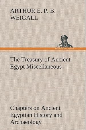 Imagen del vendedor de The Treasury of Ancient Egypt Miscellaneous Chapters on Ancient Egyptian History and Archaeology a la venta por BuchWeltWeit Ludwig Meier e.K.