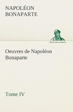 Bild des Verkufers fr Oeuvres de Napolon Bonaparte, Tome IV. zum Verkauf von BuchWeltWeit Ludwig Meier e.K.