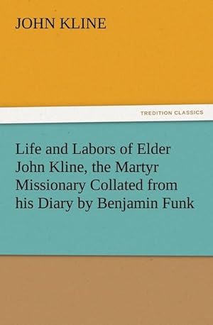 Seller image for Life and Labors of Elder John Kline, the Martyr Missionary Collated from his Diary by Benjamin Funk for sale by BuchWeltWeit Ludwig Meier e.K.