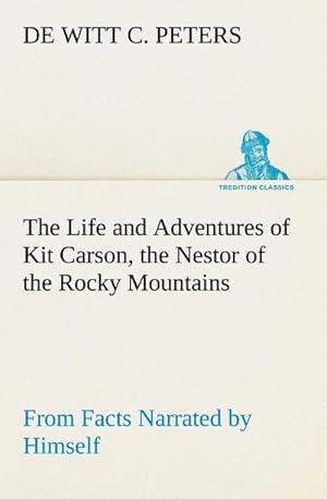 Seller image for The Life and Adventures of Kit Carson, the Nestor of the Rocky Mountains, from Facts Narrated by Himself for sale by BuchWeltWeit Ludwig Meier e.K.