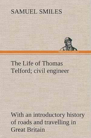 Imagen del vendedor de The Life of Thomas Telford; civil engineer with an introductory history of roads and travelling in Great Britain a la venta por BuchWeltWeit Ludwig Meier e.K.