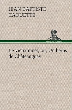 Seller image for Le vieux muet, ou, Un hros de Chteauguay for sale by BuchWeltWeit Ludwig Meier e.K.