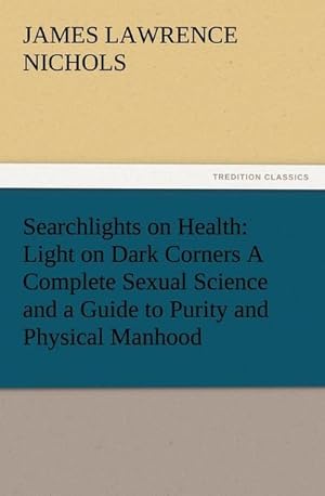 Bild des Verkufers fr Searchlights on Health: Light on Dark Corners A Complete Sexual Science and a Guide to Purity and Physical Manhood, Advice To Maiden, Wife, And Mother, Love, Courtship, And Marriage zum Verkauf von BuchWeltWeit Ludwig Meier e.K.