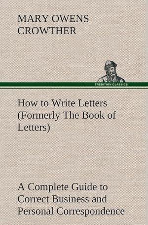 Seller image for How to Write Letters (Formerly The Book of Letters) A Complete Guide to Correct Business and Personal Correspondence for sale by BuchWeltWeit Ludwig Meier e.K.