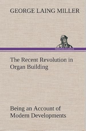 Seller image for The Recent Revolution in Organ Building Being an Account of Modern Developments for sale by BuchWeltWeit Ludwig Meier e.K.
