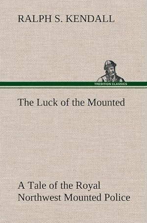 Seller image for The Luck of the Mounted A Tale of the Royal Northwest Mounted Police for sale by BuchWeltWeit Ludwig Meier e.K.